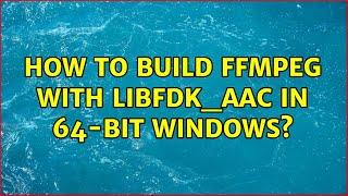 How to build ffmpeg with libfdk_aac in 64-bit Windows? (3 Solutions!!)