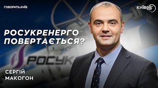 СЕРГІЙ МАКОГОН: РосУкрЕнерго вертається? | ГОВОРИТЬ.КИЇВ