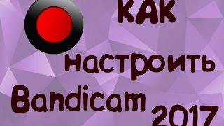 Как настроить Bandicam [2017] Лучший Видео Урок