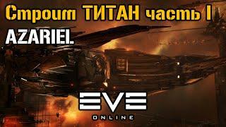 Строим Титан AZARIEL часть 1 | Eve Online