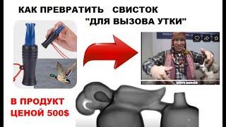 Как превратить Свисток для вызова утки) в готовый продукт ценой несколько сотен долларов.