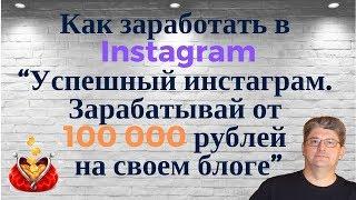 Как заработать в Instagram. “Успешный инстаграм. Зарабатывай от 100 000 рублей на своем блоге”