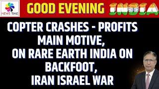 Copter Crashes - Profits main Motive, On Rare Earth India on Backfoot, Iran Israel War