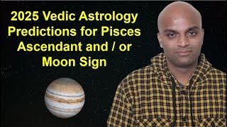 2025 Vedic Astrology Predictions for Pisces Ascendant and / or Moon Sign