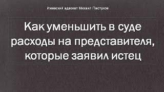 Адвокат Пастухов. Как уменьшить в суде расходы на представителя, которые заявил истец.