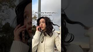 POV: the friend who’s always late