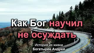 Как Бог научил не осуждать! Богатырёв Андрей. История из жизни -