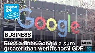 Russia fines Google a sum greater than world's total GDP • FRANCE 24 English