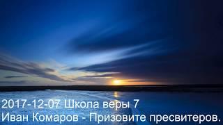 2017 12 07 Школа веры 7 видео Иван Комаров   Призовите пресвитеров