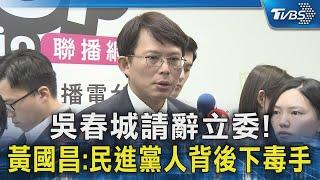 吳春城請辭立委! 黃國昌:民進黨人背後下毒手｜TVBS新聞 @TVBSNEWS02