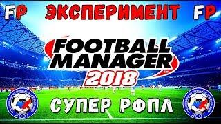 ЭКСПЕРИМЕНТ В FOOTBALL MANAGER 2018 - СУПЕР РФПЛ