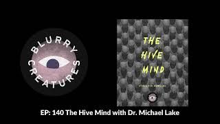 EP: 140 The Hive Mind with Dr. Michael Lake - Blurry Creatures