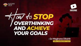 How to stop overthinking and achieve your goals | Success Gyan