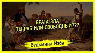 ВРАТА ЗЛА. ТЫ РАБ ИЛИ СВОБОДНЫЙ??? ВЕДЬМИНА ИЗБА ▶️ МАГИЯ