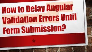 How to Delay Angular Validation Errors Until Form Submission?