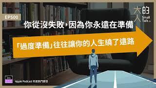 EP500 你從沒失敗，因為你永遠在準備：「#過度準備」往往讓你的人生繞了遠路｜大人的Small Talk