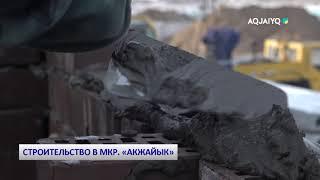 СТРОИТЕЛЬСТВО В МКР. «АКЖАЙЫК»