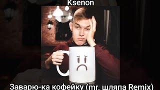 Ksenon - Заварю-ка кофейку (mr. шляпа Remix)