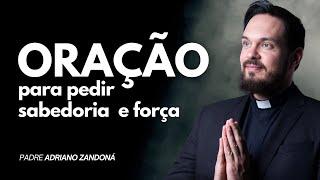 ORAÇÃO PARA PEDIR SABEDORIA E FORÇA - Padre Adriano Zandoná