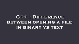 C++ : Difference between opening a file in binary vs text