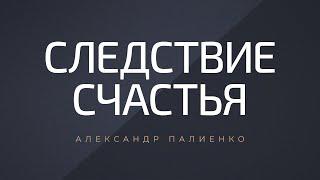 Следствие счастья. Александр Палиенко.