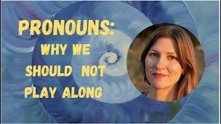 Pronouns: why we should not play along.