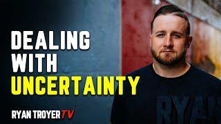 How to Deal with Uncertainty - Ryan Troyer TV