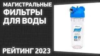 ТОП—10. Лучшие магистральные фильтры для воды [в дом, квартиру]. Рейтинг 2023 года!