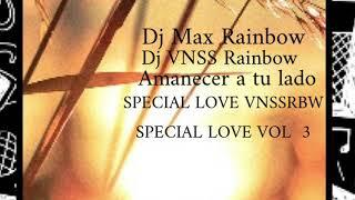 Dj Max Rainbow ft Dj VNSS Rainbow Amanecer A Tu Lado SPECIAL LOVEVNSSRBW, LOVE VOL 3RBW´RCS