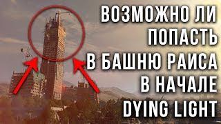 ВОЗМОЖНО ЛИ ПОПАСТЬ В БАШНЮ РАИСА В НАЧАЛЕ DYING LIGHT?