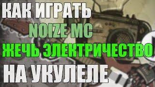 Как играть NOIZE MC - ЖЕЧЬ ЭЛЕКТРИЧЕСТВО на УКУЛЕЛЕ (+ СОЛО)