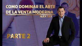 COMO DOMINAR EL ARTE DE LA VENTA MODERNA - PARTE 2 ALEX DEY