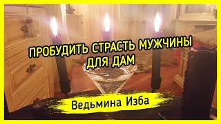 ПРОБУДИТЬ СТРАСТЬ МУЖЧИНЫ. ДЛЯ ДАМ. ВЕДЬМИНА ИЗБА ▶️ МАГИЯ