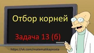 Отбор корней  Задание 13  С1 (  ЕГЭ / ОГЭ 2017)