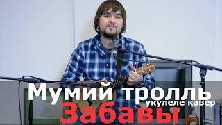 МУМИЙ ТРОЛЛЬ - ЗАБАВЫ укулеле кавер