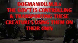 DOGMAN/D.U.M.B.s THE GOV'T IS CONTROLLING & TRANSPORTING THESE CREATURES & USING THEM ON THEIR OWN