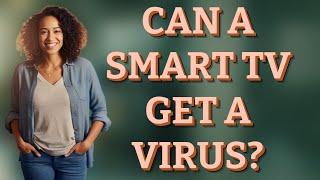 Can a smart TV get a virus?