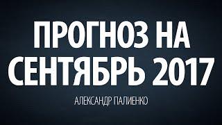 Прогноз на Сентябрь 2017. Александр Палиенко.