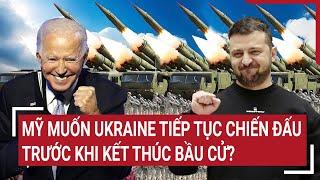 Điểm nóng Thế giới: Mỹ muốn Ukraine tiếp tục chiến đấu trước khi kết thúc bầu cử?