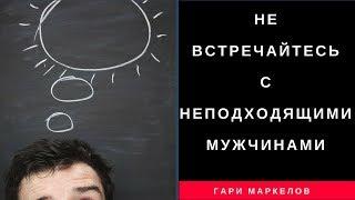 Не встречайтесь с неподходящими Мужчинами   - Гари Маркелов