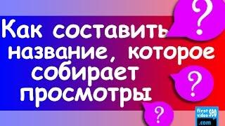 Как составлять названия видео, которые собирают просмотры? Как набрать просмотры на видео YouTube?