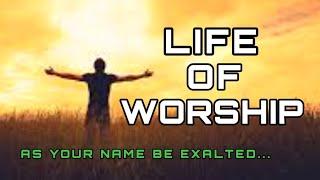 LIFE OF WORSHIP As Your Name Be Exalted: Worship Song With Lyrics - Glenn S Napeek