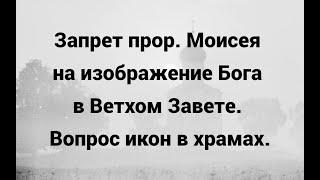 Запрет прор. Моисея на изображение Бога в Ветхом Завете. Вопрос икон в храмах.