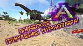 Ark survival evolved - ЭПИЧЕСКОЕ ПРИРУЧЕНИЕ ТИТАНОЗАВРА!