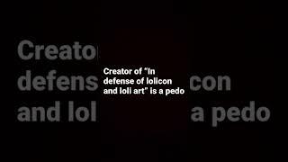 Creator of “in defense of lolicon and loli art” is a pedo (info in description)