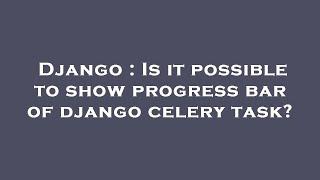 Django : Is it possible to show progress bar of django celery task?