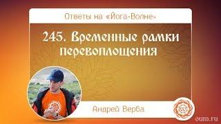 245. Временные рамки перевоплощения. А.Верба. Ответы на «Йога-Волне»