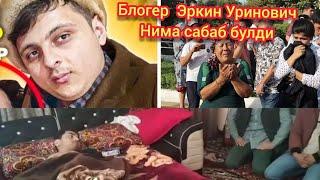 Блогер Эркин Уринович анча огир ахволда аслида нима булган унга