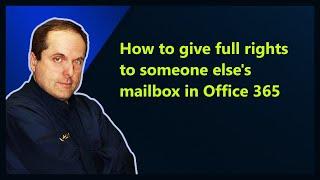 How to give full rights to someone else's mailbox in Microsoft 365