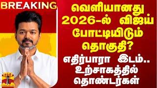 #BREAKING || வெளியானது 2026-ல் விஜய் போட்டியிடும் தொகுதி? - எதிர்பாரா தகவல்..உற்சாகத்தில் தொண்டர்கள்